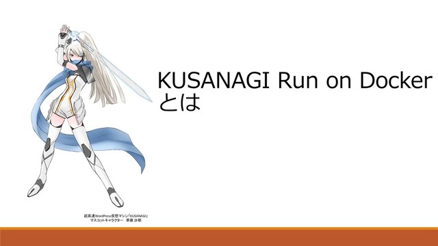 超高速WordPress仮想マシン「KUSANAGI」
マスコットキャラクター 草薙 沙耶
KUSANAGI Run on Docker
とは

