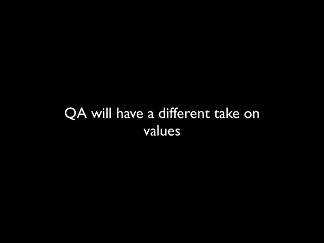 QA will have a different take on
values
