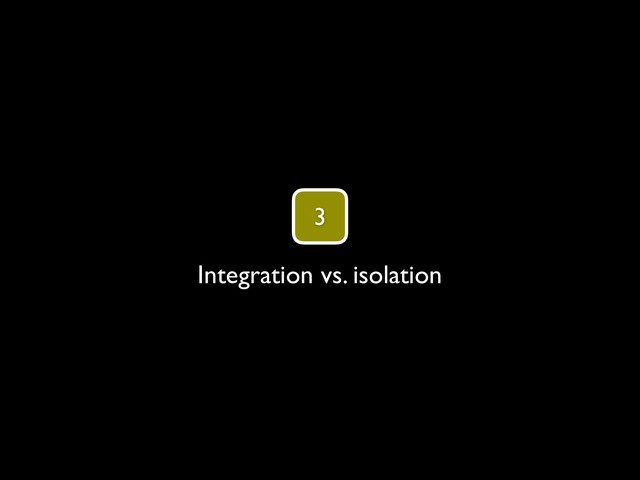3
Integration vs. isolation
