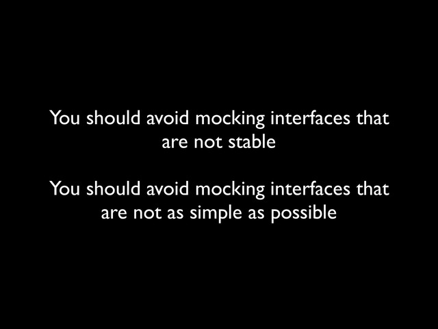 You should avoid mocking interfaces that
are not stable
 
You should avoid mocking interfaces that
are not as simple as possible

