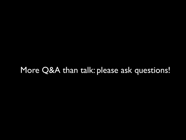 More Q&A than talk: please ask questions!
