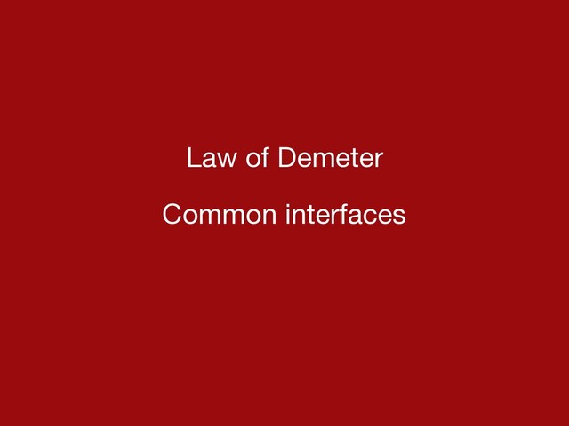 Law of Demeter

Common interfaces

