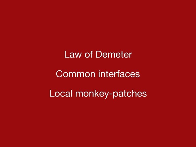 Law of Demeter

Common interfaces

Local monkey-patches
