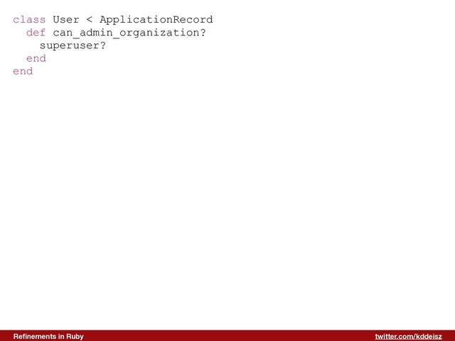 twitter.com/kddeisz
Reﬁnements in Ruby
class User < ApplicationRecord
def can_admin_organization?
superuser?
end
end
