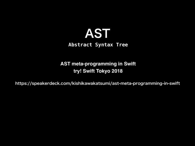 "45
IUUQTTQFBLFSEFDLDPNLJTIJLBXBLBUTVNJBTUNFUBQSPHSBNNJOHJOTXJGU
AST meta-programming in Swift
try! Swift Tokyo 2018
Abstract Syntax Tree
