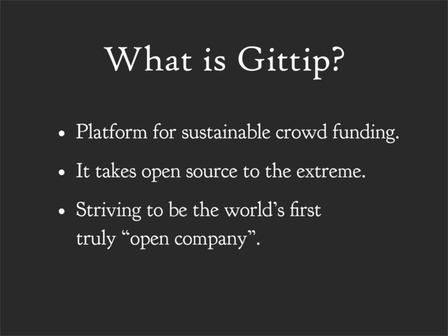 What is Gittip?
• Platform for sustainable crowd funding.
• It takes open source to the extreme.
• Striving to be the world’s rst
truly “open company”.
