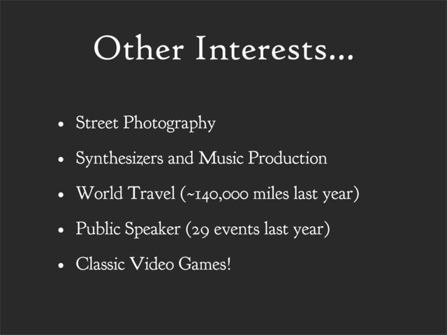 Other Interests...
• Street Photography
• Synthesizers and Music Production
• World Travel (~140,000 miles last year)
• Public Speaker (29 events last year)
• Classic Video Games!
