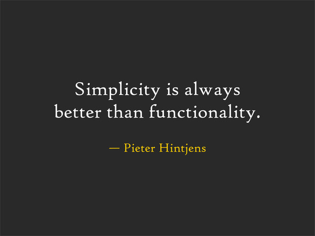 — Pieter Hintjens
Simplicity is always
better than functionality.
