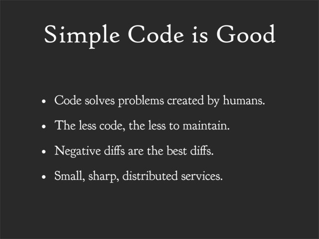 Simple Code is Good
• Code solves problems created by humans.
• The less code, the less to maintain.
• Negative di s are the best di s.
• Small, sharp, distributed services.
