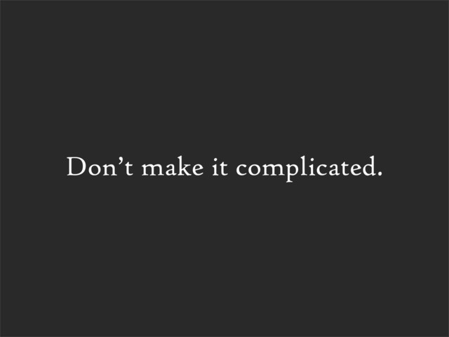 Don’t make it complicated.
