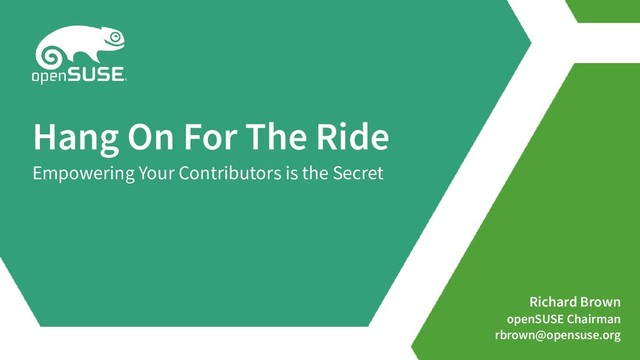 Richard Brown
openSUSE Chairman
rbrown@opensuse.org
Hang On For The Ride
Empowering Your Contributors is the Secret
