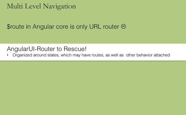 $route in Angular core is only URL router L
AngularUI-Router to Rescue!
•  Organized around states, which may have routes, as well as other behavior attached
Multi Level Navigation
