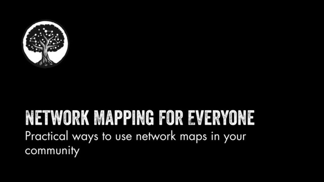 Network Mapping for Everyone
Practical ways to use network maps in your
community
+
