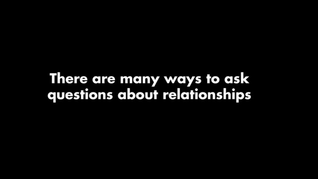 There are many ways to ask
questions about relationships
