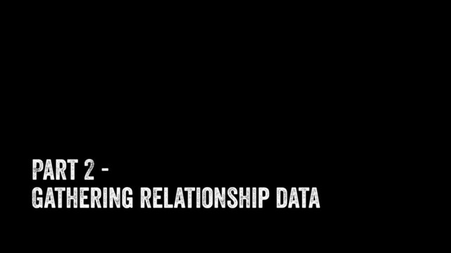 Part 2 -
Gathering relationship data
