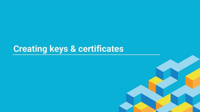 Creating keys & certificates
