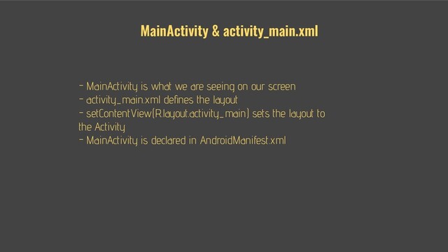 - - MainActivity is what we are seeing on our screen
- - activity_main.xml deﬁnes the layout
- - setContentView(R.layout.activity_main) sets the layout to
the Activity
- - MainActivity is declared in AndroidManifest.xml
MainActivity & activity_main.xml
