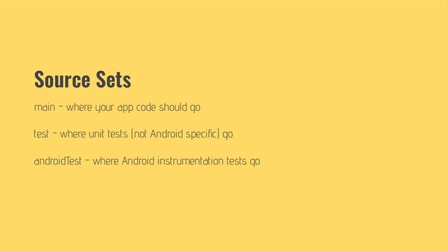 Source Sets
main - where your app code should go
test - where unit tests (not Android speciﬁc) go
androidTest - where Android instrumentation tests go
