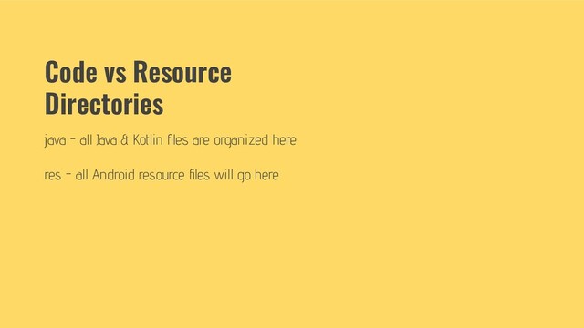 Code vs Resource
Directories
java - all Java & Kotlin ﬁles are organized here
res - all Android resource ﬁles will go here

