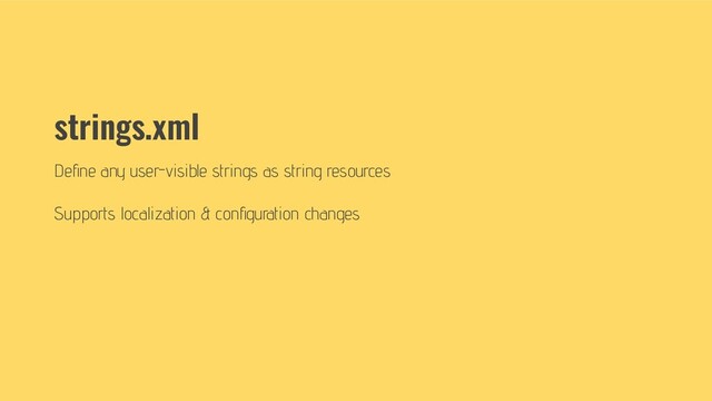 strings.xml
Deﬁne any user-visible strings as string resources
Supports localization & conﬁguration changes
