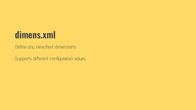 dimens.xml
Deﬁne any view/text dimensions
Supports diﬀerent conﬁguration values
