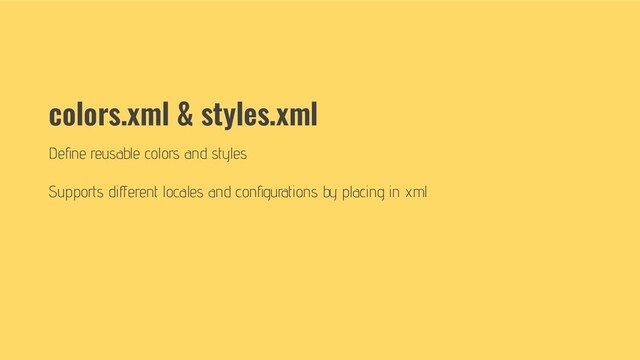 colors.xml & styles.xml
Deﬁne reusable colors and styles
Supports diﬀerent locales and conﬁgurations by placing in xml
