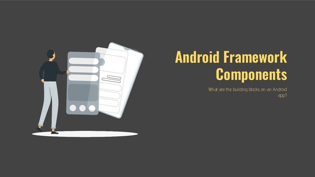 Android Framework
Components
What are the building blocks on an Android
app?
