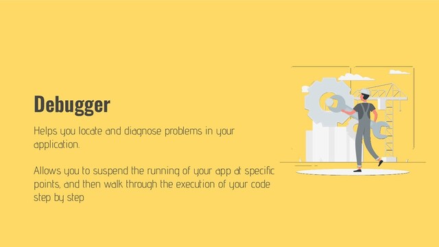 Debugger
Helps you locate and diagnose problems in your
application.
Allows you to suspend the running of your app at speciﬁc
points, and then walk through the execution of your code
step by step
