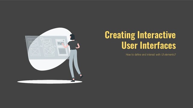 Creating Interactive
User Interfaces
How to deﬁne and interact with UI elements?
