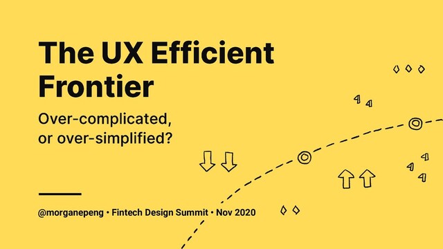 @morganepeng • Fintech Design Summit • Nov 2020
