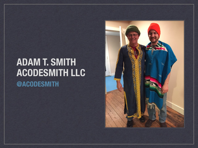 ADAM T. SMITH
ACODESMITH LLC
@ACODESMITH

