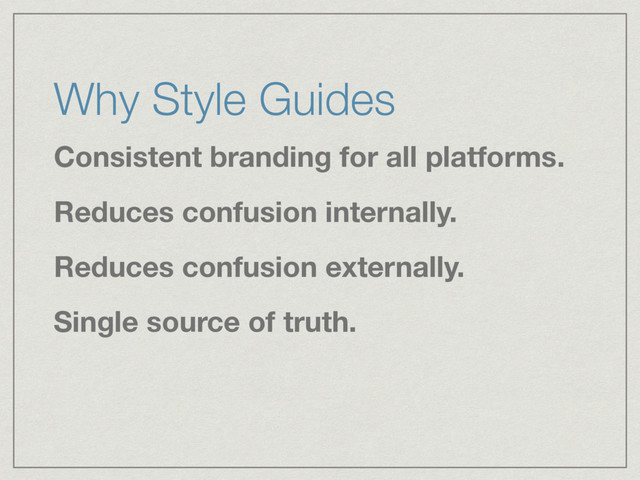 Why Style Guides
Consistent branding for all platforms.
Reduces confusion internally.
Reduces confusion externally.
Single source of truth.

