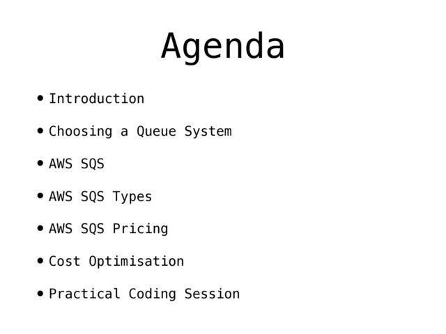 Agenda
•Introduction
•Choosing a Queue System
•AWS SQS
•AWS SQS Types
•AWS SQS Pricing
•Cost Optimisation
•Practical Coding Session
