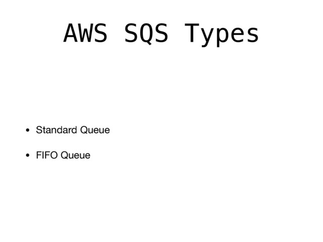 AWS SQS Types
• Standard Queue

• FIFO Queue
