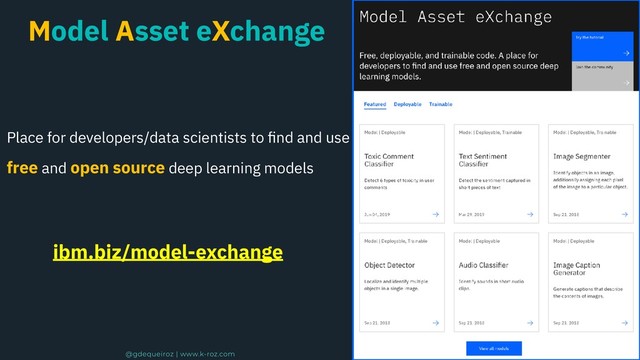 Model Asset eXchange
Place for developers/data scientists to ﬁnd and use
free and open source deep learning models
ibm.biz/model-exchange
@gdequeiroz | www.k-roz.com
