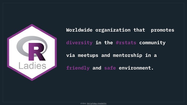 slides: bit.ly/rday-medellin
Worldwide organization that promotes
diversity in the #rstats community
via meetups and mentorship in a
friendly and safe environment.
