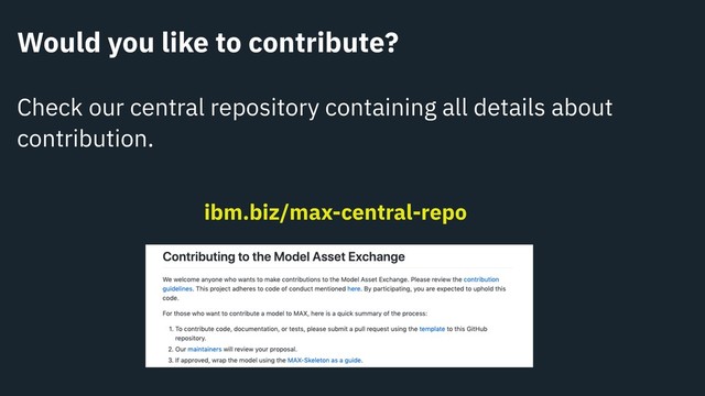 Would you like to contribute?
Check our central repository containing all details about
contribution.
ibm.biz/max-central-repo
