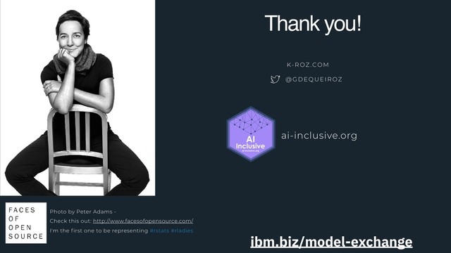 Photo by Peter Adams -
Check this out: http://www.facesofopensource.com/
I'm the first one to be representing #rstats #rladies
Thank you!
K-ROZ .COM
@GDEQUEIROZ
ai-inclusive.org
ibm.biz/model-exchange

