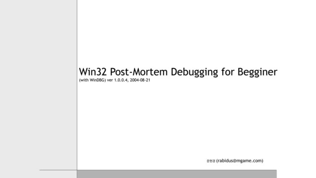ޙഅ҃ (rabidus@mgame.com)
Win32 Post-Mortem Debugging for Begginer 
(with WinDBG) ver 1.0.0.4, 2004-08-21
