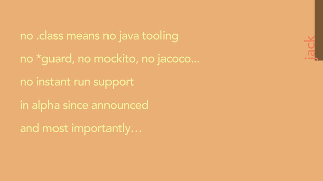 jack
no .class means no java tooling
no *guard, no mockito, no jacoco...
no instant run support
in alpha since announced
and most importantly…
