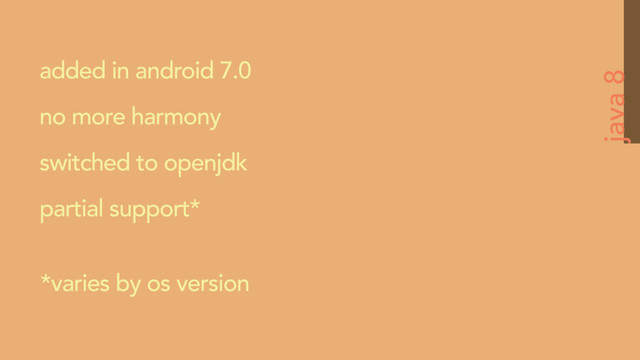 java 8
added in android 7.0
no more harmony
switched to openjdk
partial support*
*varies by os version
