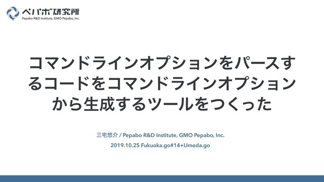 ࡾ୐༔հ / Pepabo R&D Institute, GMO Pepabo, Inc.
2019.10.25 Fukuoka.go#14+Umeda.go
ίϚϯυϥΠϯΦϓγϣϯΛύʔε͢
ΔίʔυΛίϚϯυϥΠϯΦϓγϣϯ
͔Βੜ੒͢ΔπʔϧΛͭͬͨ͘
