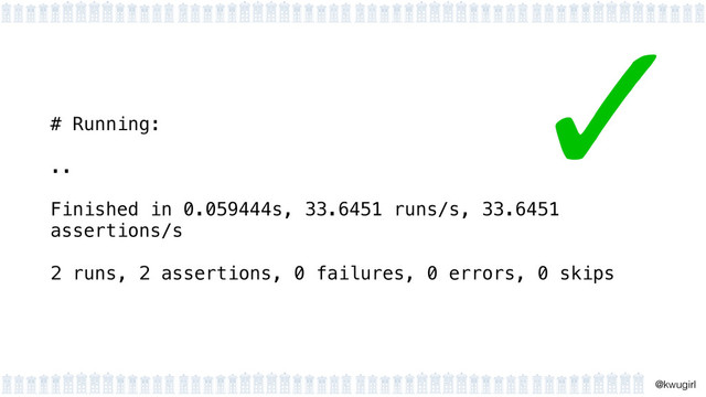 !
@kwugirl
# Running:
!
..
!
Finished in 0.059444s, 33.6451 runs/s, 33.6451
assertions/s
!
2 runs, 2 assertions, 0 failures, 0 errors, 0 skips
