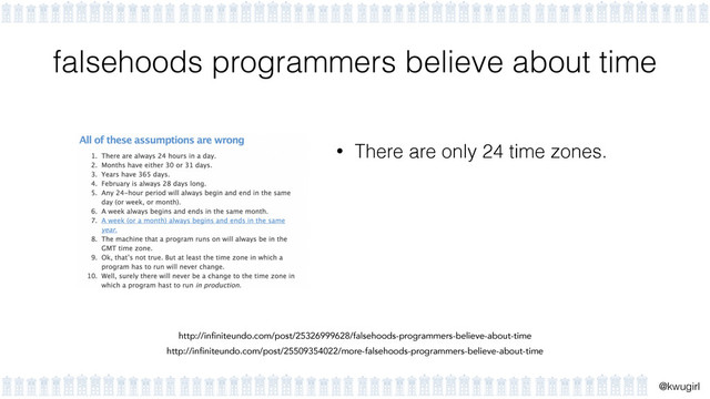 !
@kwugirl
falsehoods programmers believe about time
• There are only 24 time zones.
http://infiniteundo.com/post/25326999628/falsehoods-programmers-believe-about-time
http://infiniteundo.com/post/25509354022/more-falsehoods-programmers-believe-about-time
