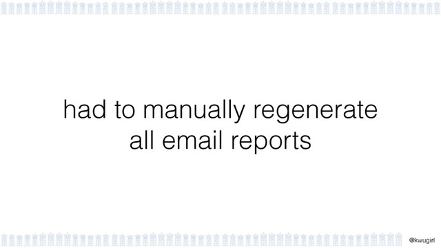 !
@kwugirl
had to manually regenerate  
all email reports
