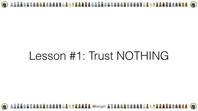 !
@kwugirl
Lesson #1: Trust NOTHING

