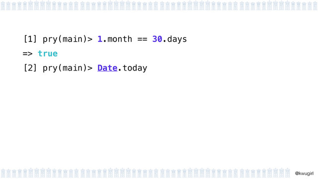 !
@kwugirl
[1] pry(main)> 1.month == 30.days
=> true
[2] pry(main)> Date.today
