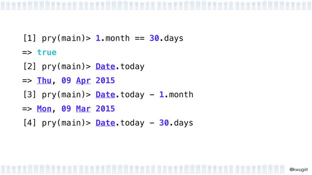 !
@kwugirl
[1] pry(main)> 1.month == 30.days
=> true
[2] pry(main)> Date.today
=> Thu, 09 Apr 2015
[3] pry(main)> Date.today - 1.month
=> Mon, 09 Mar 2015
[4] pry(main)> Date.today - 30.days
