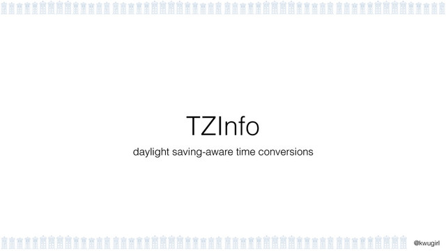 !
@kwugirl
TZInfo
daylight saving-aware time conversions
