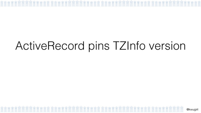 !
@kwugirl
ActiveRecord pins TZInfo version
